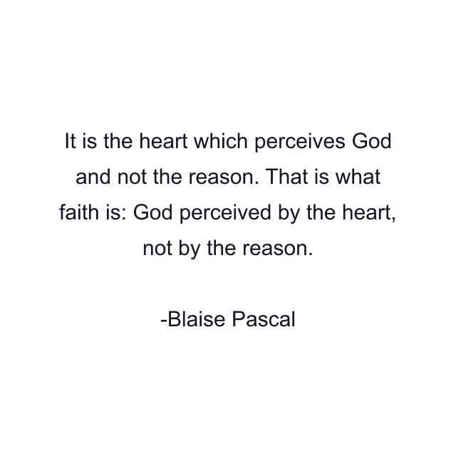 It is the heart which perceives God and not the reason. That is what faith is: God perceived by the heart, not by the reason.