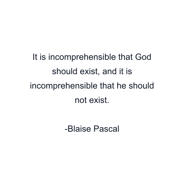 It is incomprehensible that God should exist, and it is incomprehensible that he should not exist.