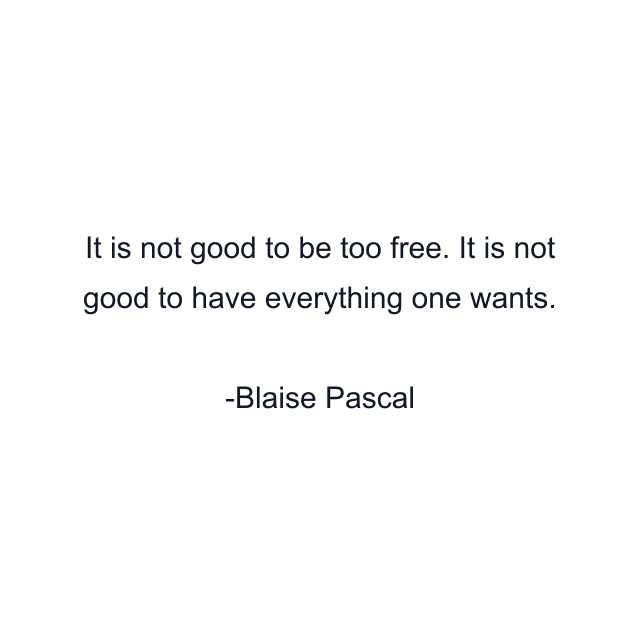 It is not good to be too free. It is not good to have everything one wants.