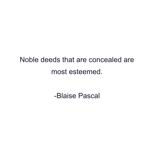 Noble deeds that are concealed are most esteemed.