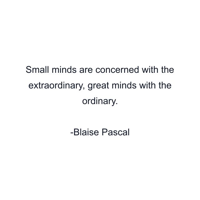 Small minds are concerned with the extraordinary, great minds with the ordinary.