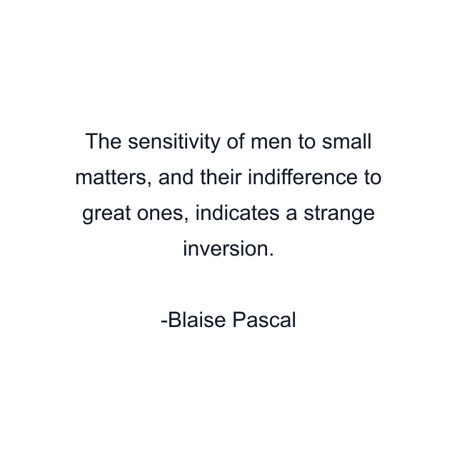 The sensitivity of men to small matters, and their indifference to great ones, indicates a strange inversion.