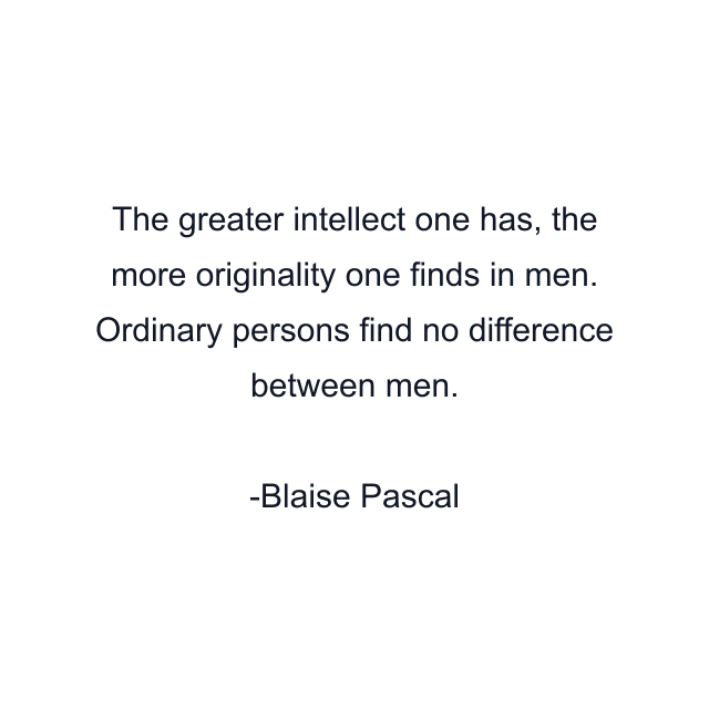 The greater intellect one has, the more originality one finds in men. Ordinary persons find no difference between men.