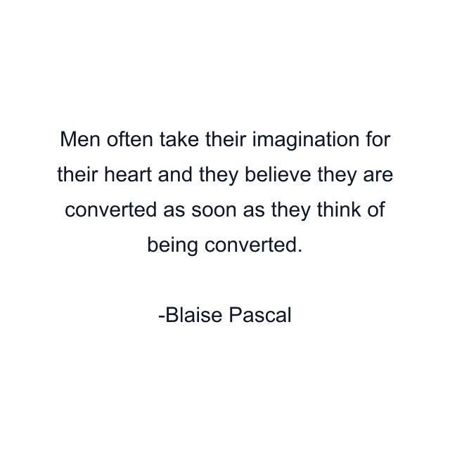 Men often take their imagination for their heart and they believe they are converted as soon as they think of being converted.