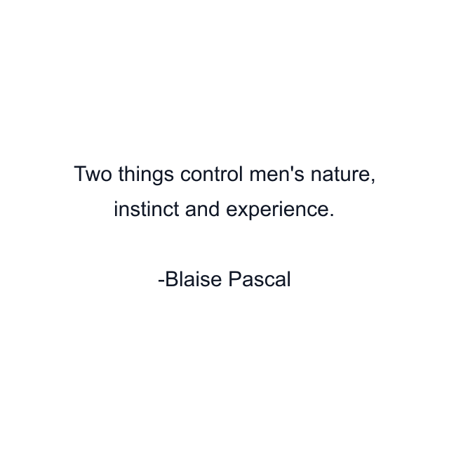 Two things control men's nature, instinct and experience.