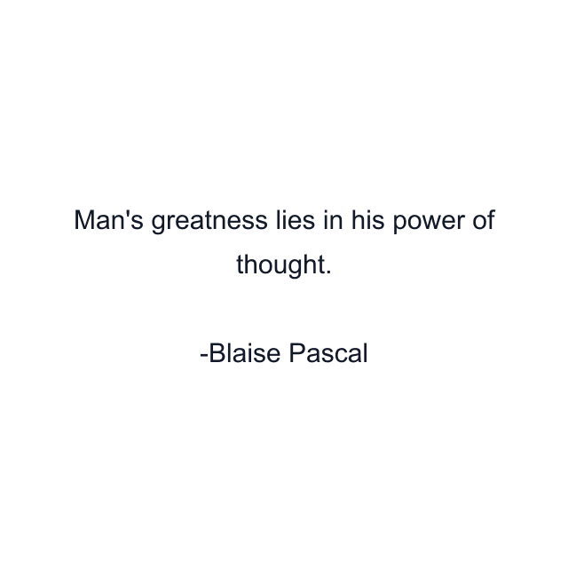 Man's greatness lies in his power of thought.