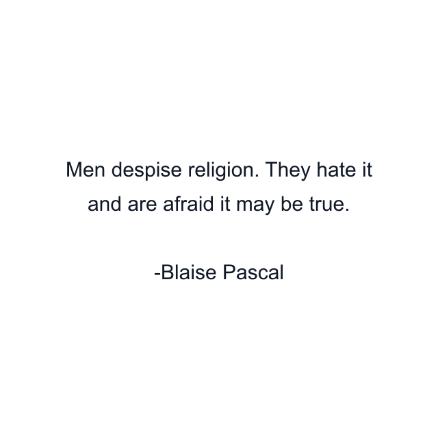 Men despise religion. They hate it and are afraid it may be true.