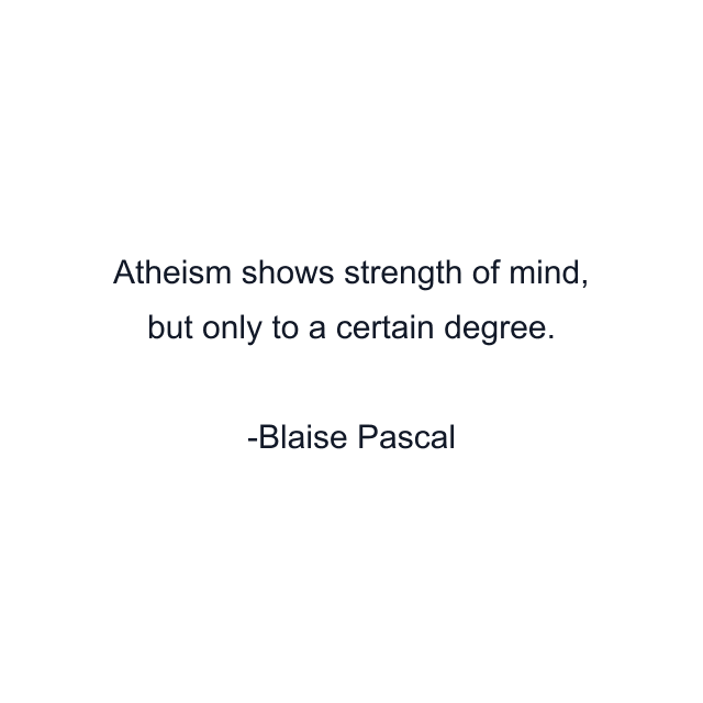 Atheism shows strength of mind, but only to a certain degree.