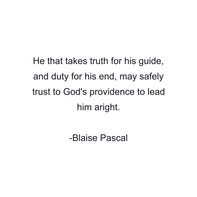 He that takes truth for his guide, and duty for his end, may safely trust to God's providence to lead him aright.