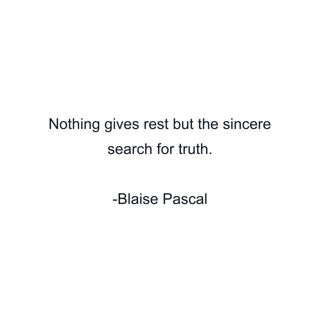 Nothing gives rest but the sincere search for truth.