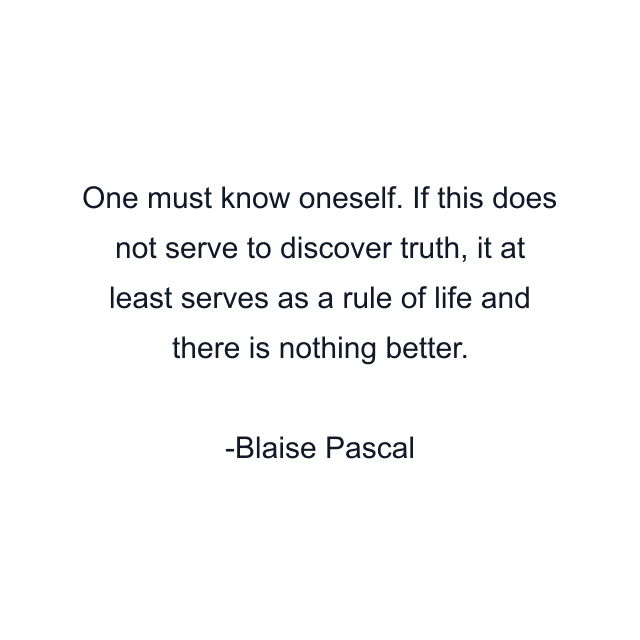 One must know oneself. If this does not serve to discover truth, it at least serves as a rule of life and there is nothing better.