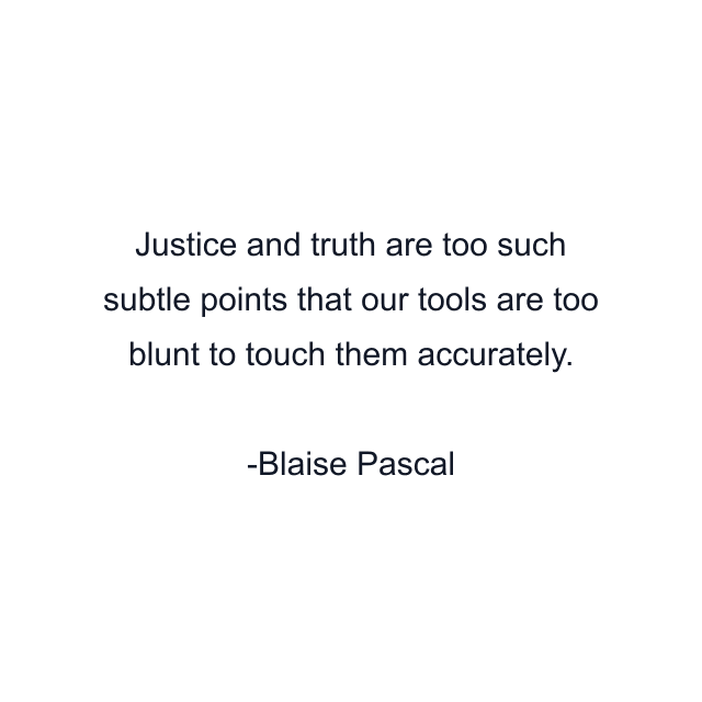 Justice and truth are too such subtle points that our tools are too blunt to touch them accurately.