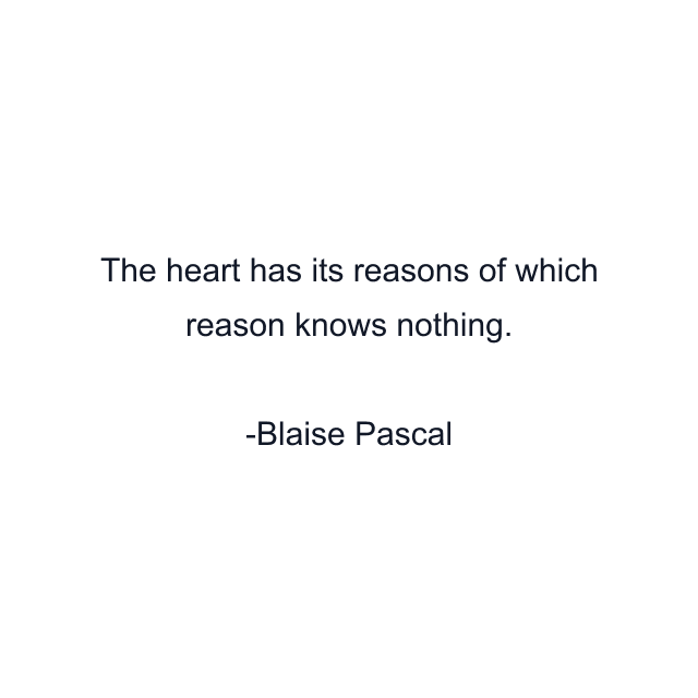 The heart has its reasons of which reason knows nothing.