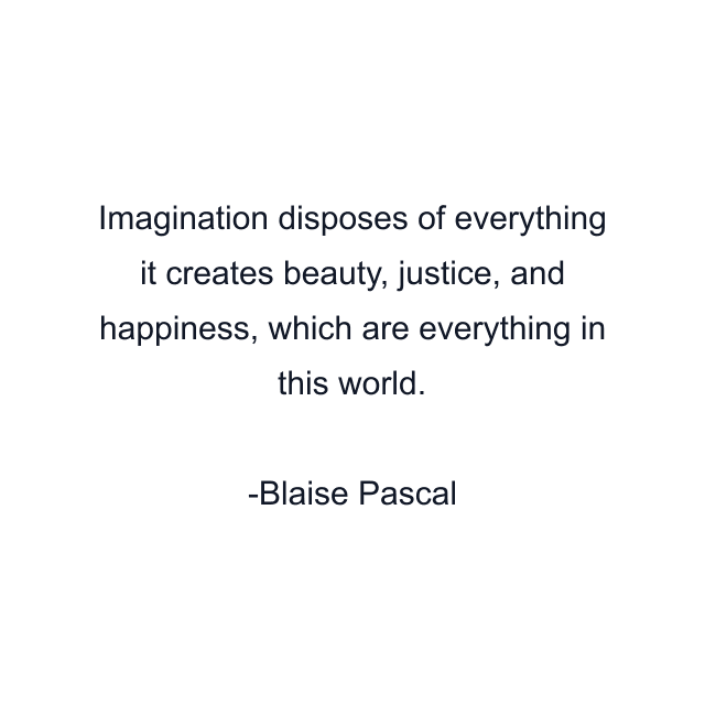 Imagination disposes of everything it creates beauty, justice, and happiness, which are everything in this world.