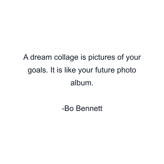 A dream collage is pictures of your goals. It is like your future photo album.