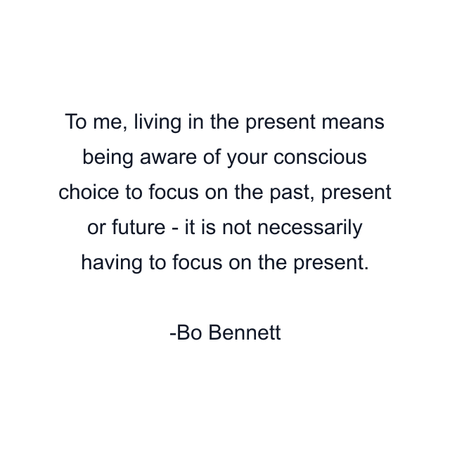 To me, living in the present means being aware of your conscious choice to focus on the past, present or future - it is not necessarily having to focus on the present.