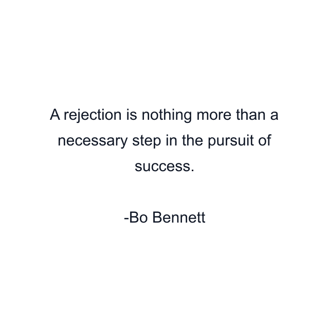 A rejection is nothing more than a necessary step in the pursuit of success.