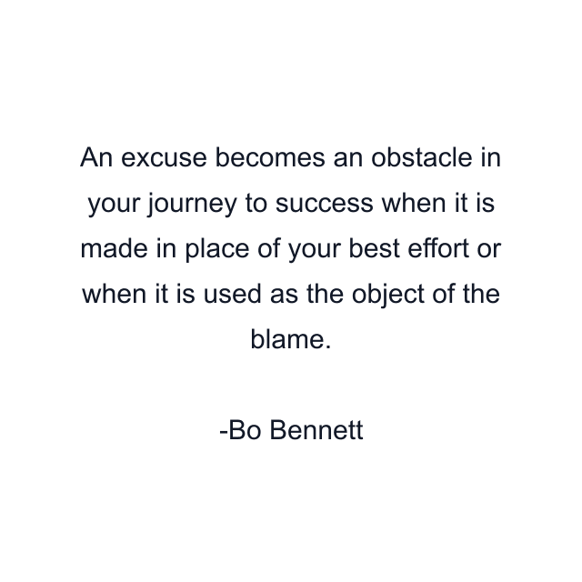 An excuse becomes an obstacle in your journey to success when it is made in place of your best effort or when it is used as the object of the blame.