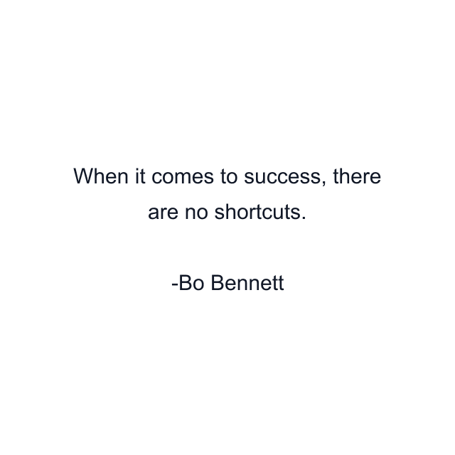 When it comes to success, there are no shortcuts.