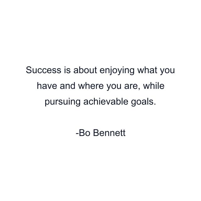 Success is about enjoying what you have and where you are, while pursuing achievable goals.