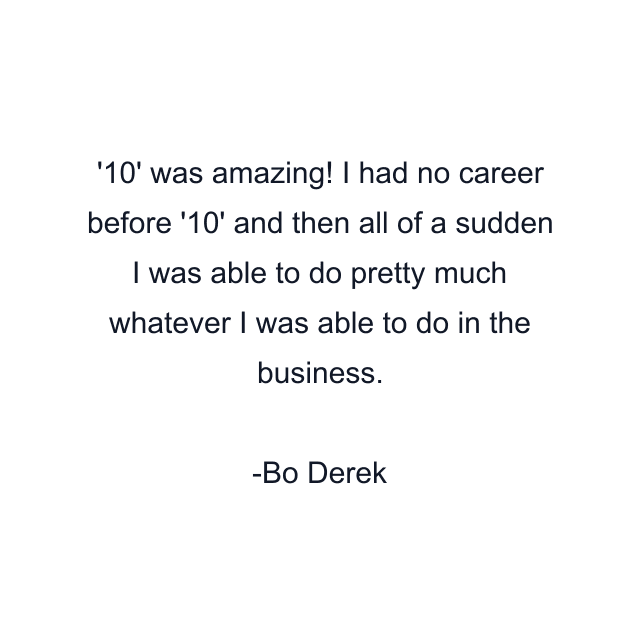 '10' was amazing! I had no career before '10' and then all of a sudden I was able to do pretty much whatever I was able to do in the business.