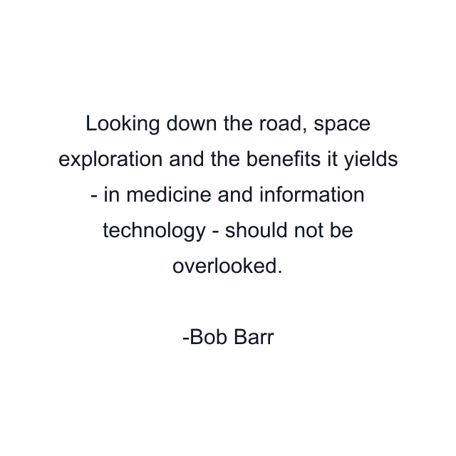 Looking down the road, space exploration and the benefits it yields - in medicine and information technology - should not be overlooked.