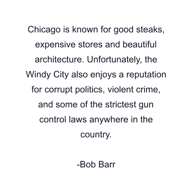 Chicago is known for good steaks, expensive stores and beautiful architecture. Unfortunately, the Windy City also enjoys a reputation for corrupt politics, violent crime, and some of the strictest gun control laws anywhere in the country.