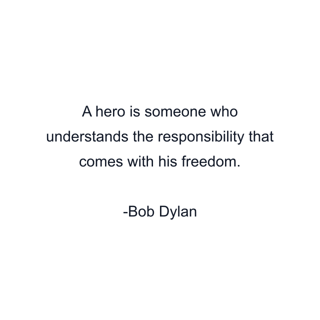 A hero is someone who understands the responsibility that comes with his freedom.