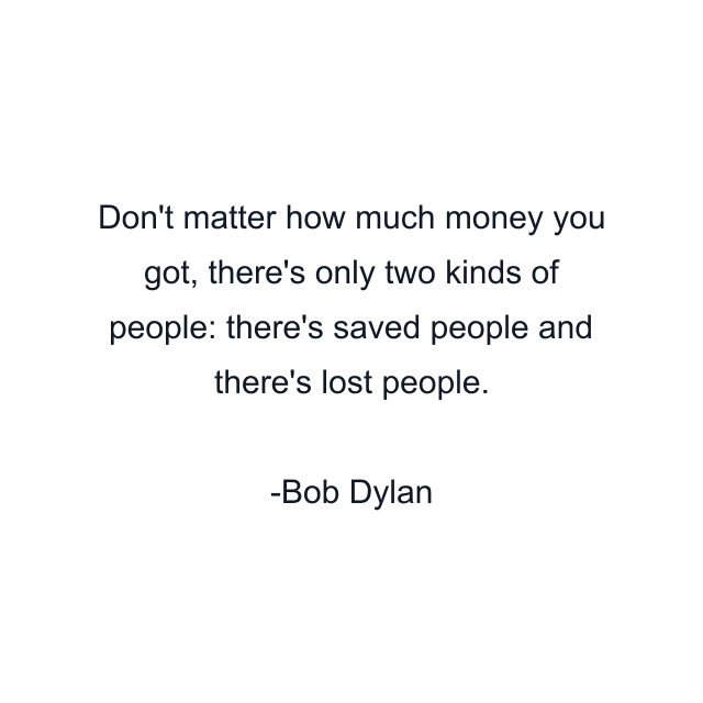 Don't matter how much money you got, there's only two kinds of people: there's saved people and there's lost people.