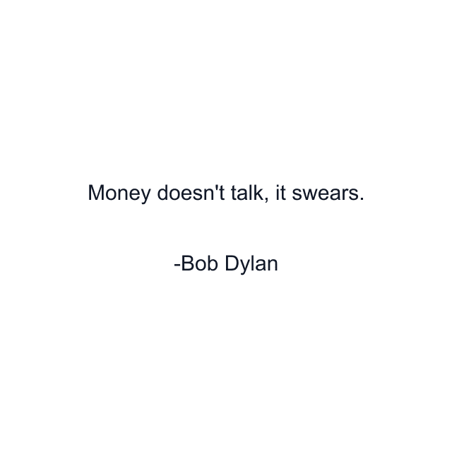 Money doesn't talk, it swears.