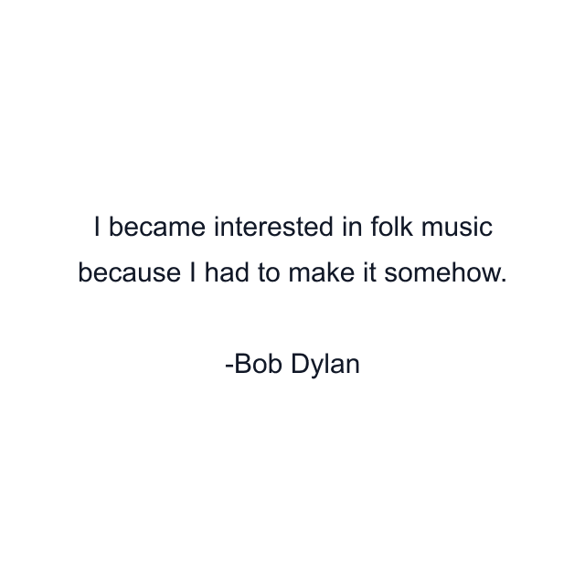 I became interested in folk music because I had to make it somehow.