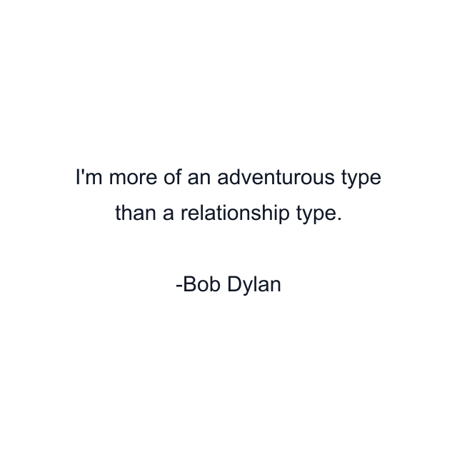 I'm more of an adventurous type than a relationship type.