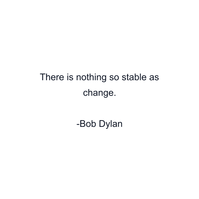 There is nothing so stable as change.