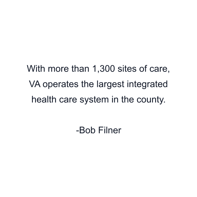 With more than 1,300 sites of care, VA operates the largest integrated health care system in the county.