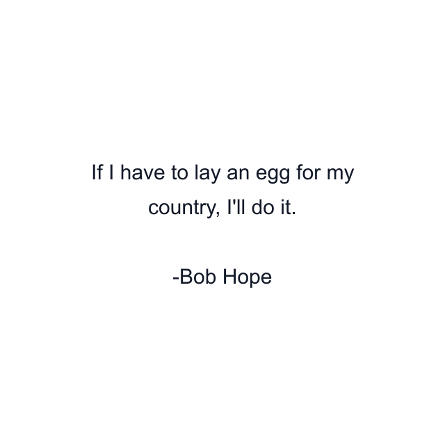 If I have to lay an egg for my country, I'll do it.