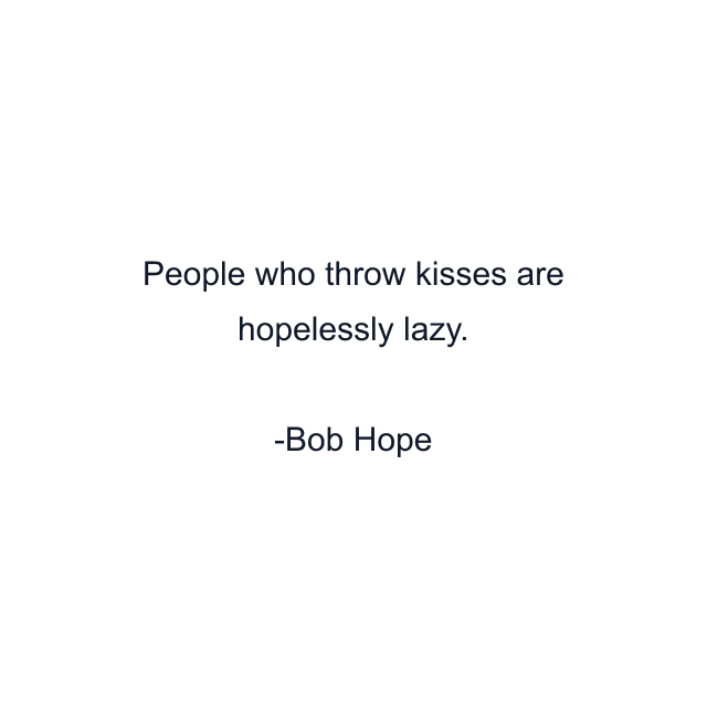 People who throw kisses are hopelessly lazy.