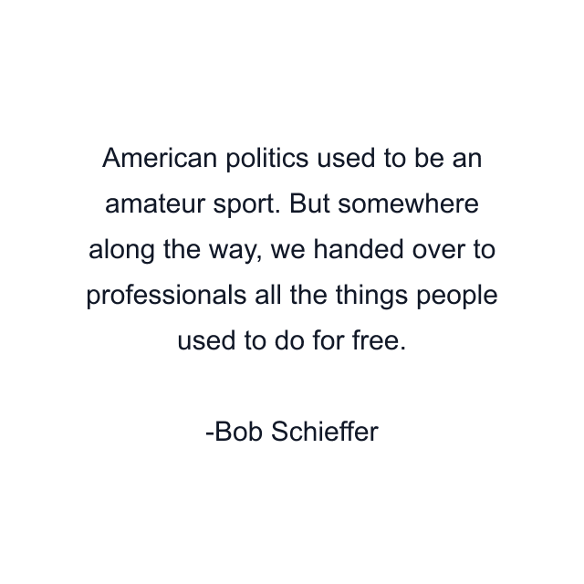 American politics used to be an amateur sport. But somewhere along the way, we handed over to professionals all the things people used to do for free.