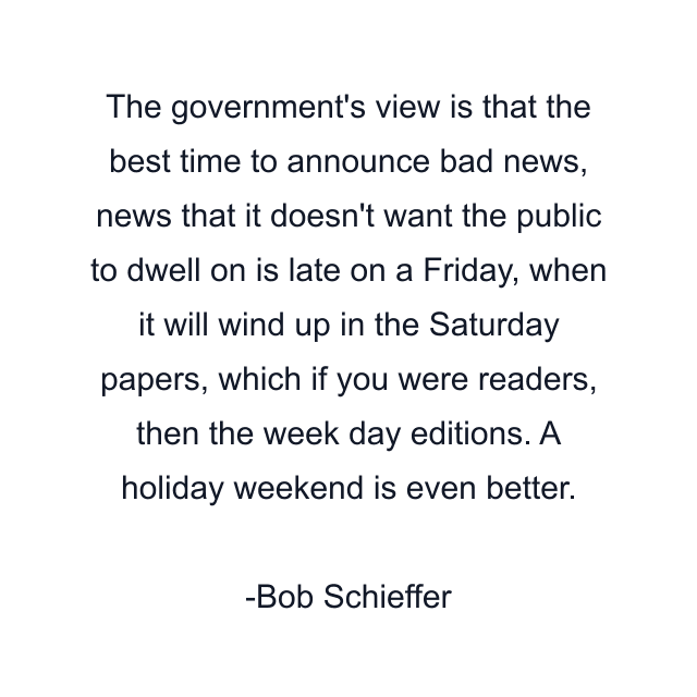 The government's view is that the best time to announce bad news, news that it doesn't want the public to dwell on is late on a Friday, when it will wind up in the Saturday papers, which if you were readers, then the week day editions. A holiday weekend is even better.