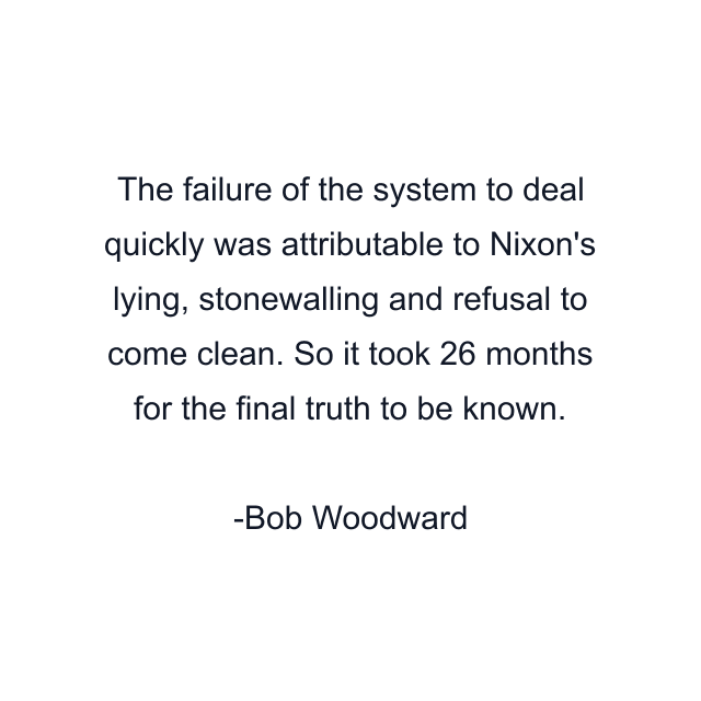 The failure of the system to deal quickly was attributable to Nixon's lying, stonewalling and refusal to come clean. So it took 26 months for the final truth to be known.