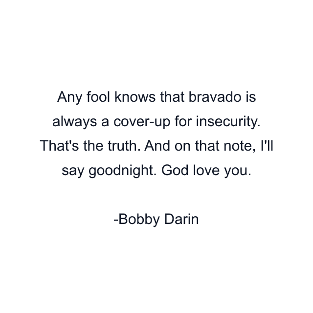 Any fool knows that bravado is always a cover-up for insecurity. That's the truth. And on that note, I'll say goodnight. God love you.