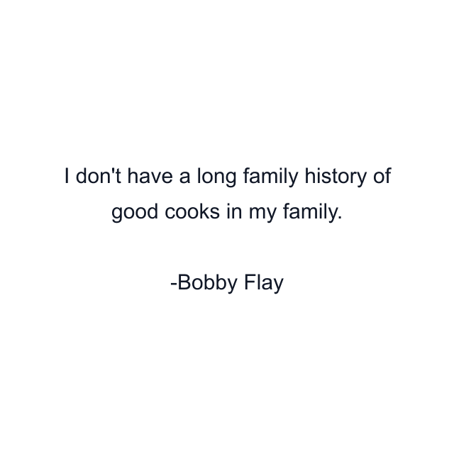 I don't have a long family history of good cooks in my family.