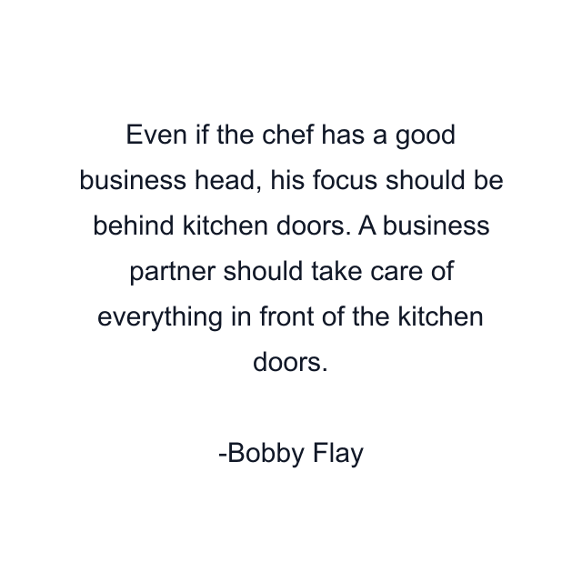 Even if the chef has a good business head, his focus should be behind kitchen doors. A business partner should take care of everything in front of the kitchen doors.