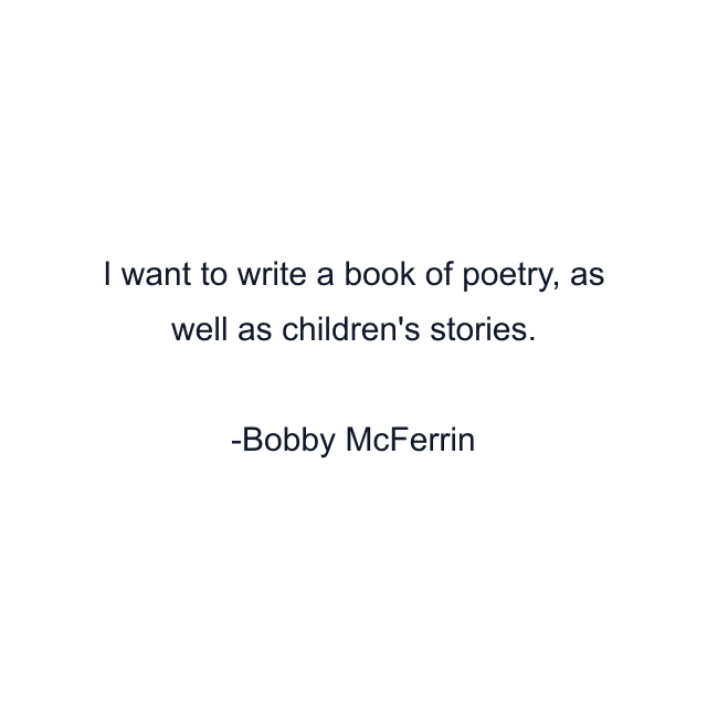 I want to write a book of poetry, as well as children's stories.