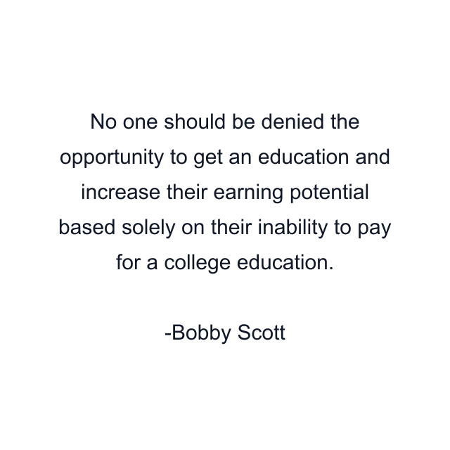 No one should be denied the opportunity to get an education and increase their earning potential based solely on their inability to pay for a college education.