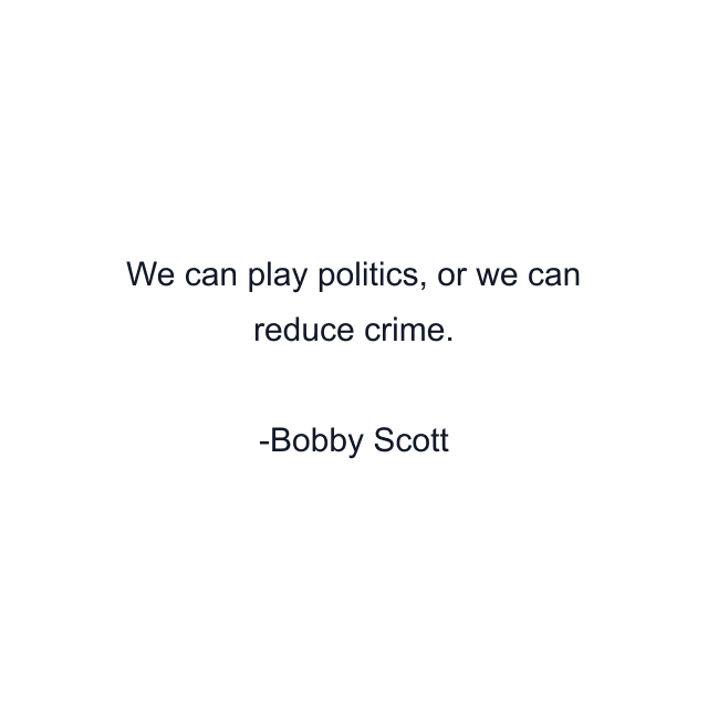 We can play politics, or we can reduce crime.