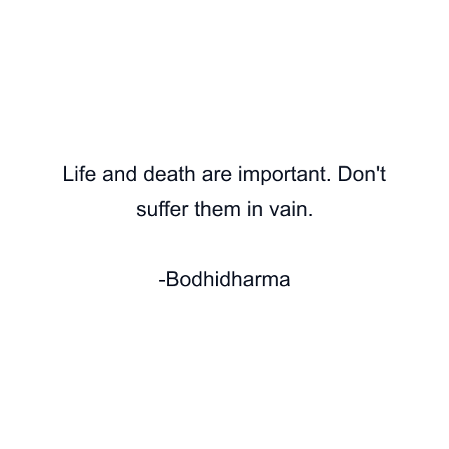 Life and death are important. Don't suffer them in vain.