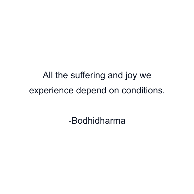 All the suffering and joy we experience depend on conditions.