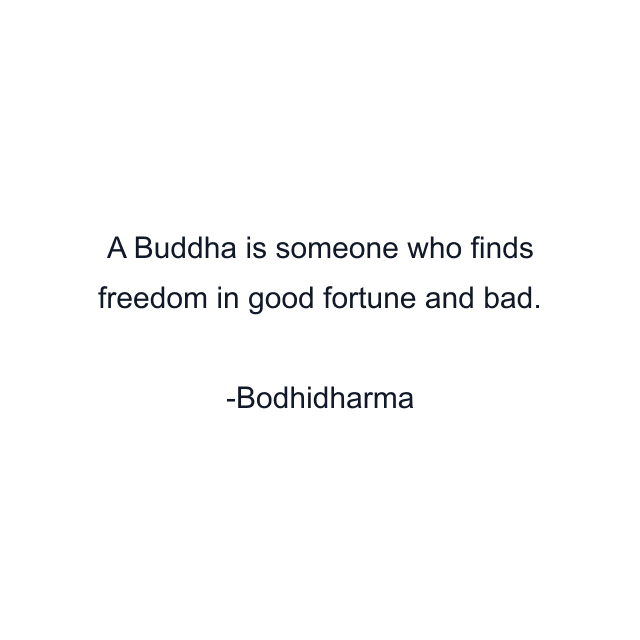 A Buddha is someone who finds freedom in good fortune and bad.