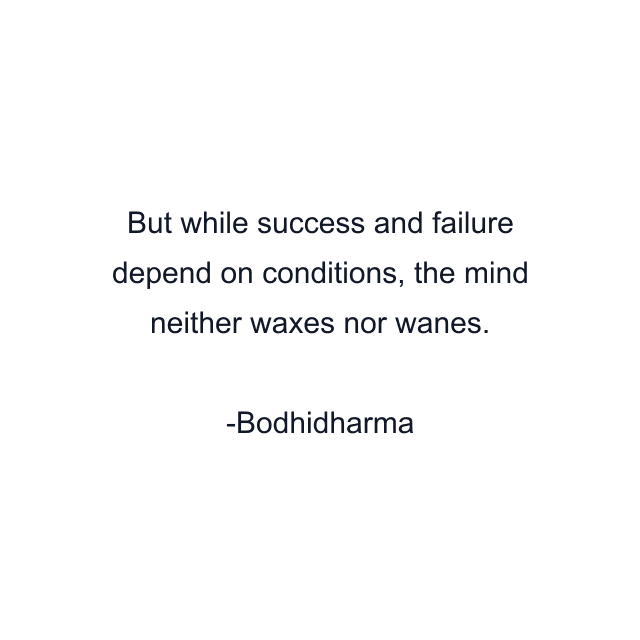 But while success and failure depend on conditions, the mind neither waxes nor wanes.