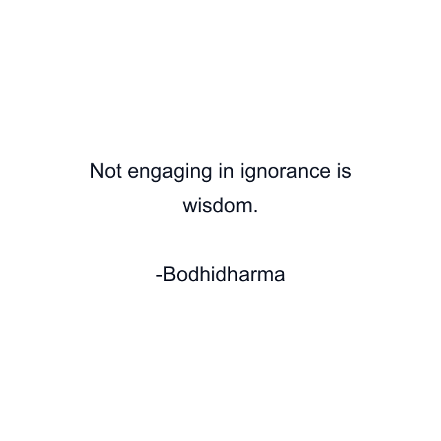 Not engaging in ignorance is wisdom.